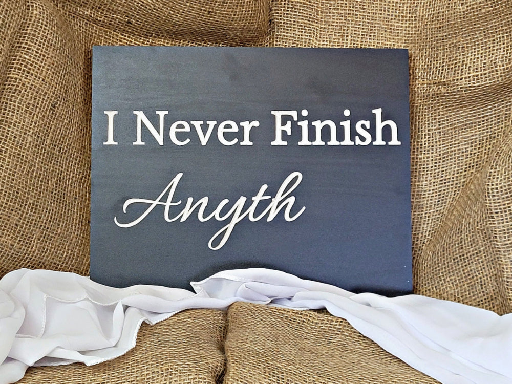 I never finish anyth... sign